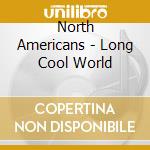 North Americans - Long Cool World cd