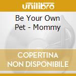 Be Your Own Pet - Mommy cd musicale