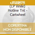 (LP Vinile) Hotline Tnt - Cartwheel vinile
