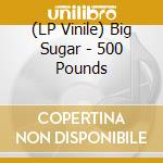 (LP Vinile) Big Sugar - 500 Pounds lp vinile
