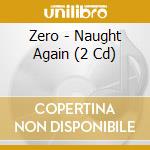 Zero - Naught Again (2 Cd) cd musicale