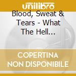 Blood, Sweat & Tears - What The Hell Happened To Blood, Sweat & Tears cd