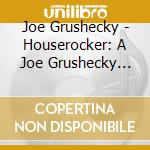 Joe Grushecky - Houserocker: A Joe Grushecky Anthology cd musicale