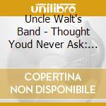 Uncle Walt's Band - Thought Youd Never Ask: The Complete 1975 Armadill cd