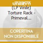 (LP Vinile) Torture Rack - Primeval Onslaught lp vinile