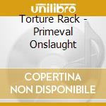 Torture Rack - Primeval Onslaught cd