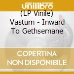 (LP Vinile) Vastum - Inward To Gethsemane vinile