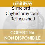 Slimelord - Chytridiomycosis Relinquished cd