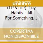 (LP Vinile) Tiny Habits - All For Something (Coke Bottle Clear Vinyl) vinile