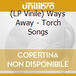 (LP Vinile) Ways Away - Torch Songs vinile