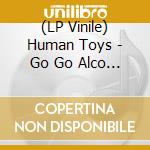 (LP Vinile) Human Toys - Go Go Alco (7
