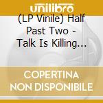 (LP Vinile) Half Past Two - Talk Is Killing Me vinile