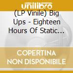 (LP Vinile) Big Ups - Eighteen Hours Of Static (Tin Vinyl) vinile