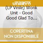 (LP Vinile) Wonk Unit - Good Good Glad To Hear It vinile