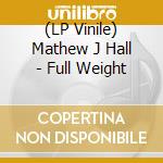 (LP Vinile) Mathew J Hall - Full Weight vinile