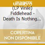 (LP Vinile) Fiddlehead - Death Is Nothing To Us vinile