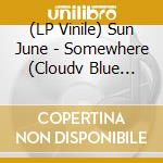 (LP Vinile) Sun June - Somewhere (Cloudv Blue Vinyl) vinile