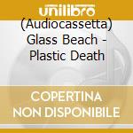 (Audiocassetta) Glass Beach - Plastic Death cd