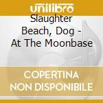 Slaughter Beach, Dog - At The Moonbase cd