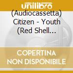 (Audiocassetta) Citizen - Youth (Red Shell Cassette) cd