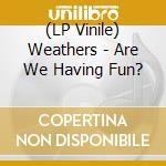 (LP Vinile) Weathers - Are We Having Fun? lp vinile