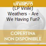 (LP Vinile) Weathers - Are We Having Fun? vinile