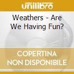 Weathers - Are We Having Fun? cd musicale