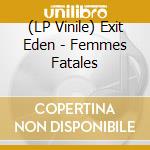 (LP Vinile) Exit Eden - Femmes Fatales lp vinile
