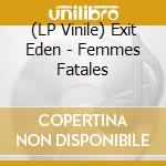 (LP Vinile) Exit Eden - Femmes Fatales vinile