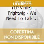 (LP Vinile) Frightwig - We Need To Talk' (Lp+7