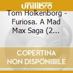 Tom Holkenborg - Furiosa. A Mad Max Saga (2 Cd) cd