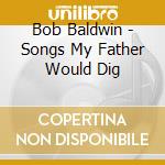 Bob Baldwin - Songs My Father Would Dig cd