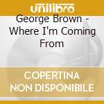 George Brown - Where I'm Coming From cd