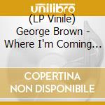 (LP Vinile) George Brown - Where I'm Coming From (2 Lp) lp vinile