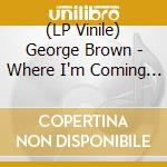 (LP Vinile) George Brown - Where I'm Coming From (2 Lp) vinile