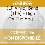 (LP Vinile) Band (The) - High On The Hog (30Th Anniversary) (2 Lp) vinile