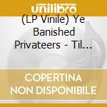 (LP Vinile) Ye Banished Privateers - Til The Sea Shall Give Up Her Dead vinile