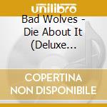 Bad Wolves - Die About It (Deluxe Edition) cd