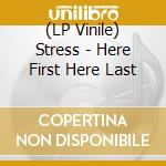 (LP Vinile) Stress - Here First Here Last vinile