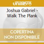 Joshua Gabriel - Walk The Plank cd musicale di Joshua Gabriel
