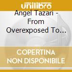 Angel Tazari - From Overexposed To Fine Print cd