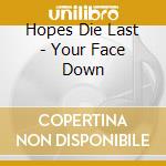 Hopes Die Last - Your Face Down cd musicale di Hopes Die Last