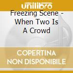 Freezing Scene - When Two Is A Crowd cd