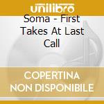 Soma - First Takes At Last Call cd