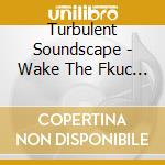 Turbulent Soundscape - Wake The Fkuc Up cd