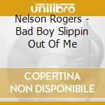 Nelson Rogers - Bad Boy Slippin Out Of Me cd