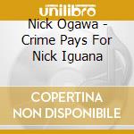 Nick Ogawa - Crime Pays For Nick Iguana cd