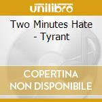 Two Minutes Hate - Tyrant cd musicale di Two Minutes Hate
