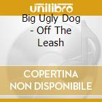 Big Ugly Dog - Off The Leash cd