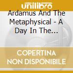 Ardamus And The Metaphysical - A Day In The Life Of Modern Day Living cd